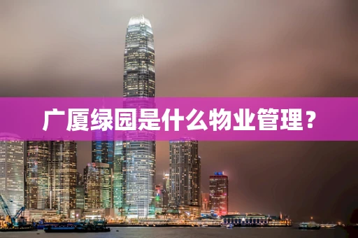 广厦绿园是什么物业管理？