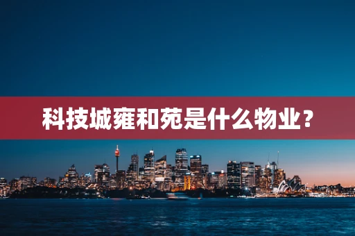 科技城雍和苑是什么物业？