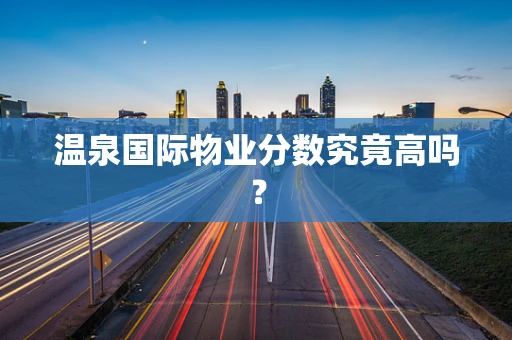 温泉国际物业分数究竟高吗？