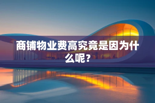 商铺物业费高究竟是因为什么呢？