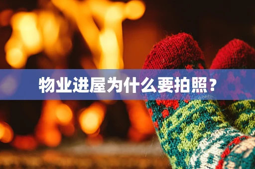 物业进屋为什么要拍照？