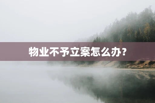 物业不予立案怎么办？