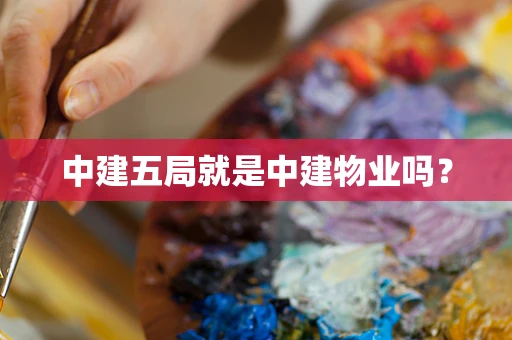中建五局就是中建物业吗？