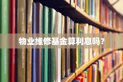 物业维修基金算利息吗？