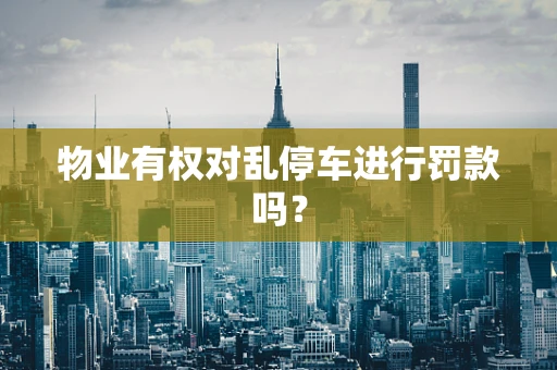 物业有权对乱停车进行罚款吗？