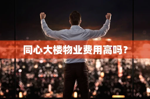 同心大楼物业费用高吗？