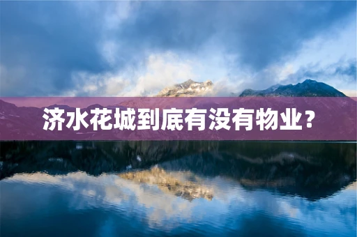 济水花城到底有没有物业？