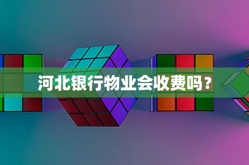 河北银行物业会收费吗？