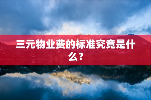 三元物业费的标准究竟是什么？