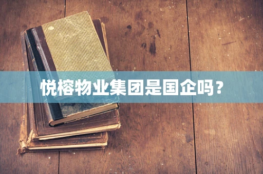 悦榕物业集团是国企吗？