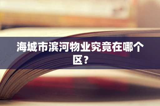海城市滨河物业究竟在哪个区？
