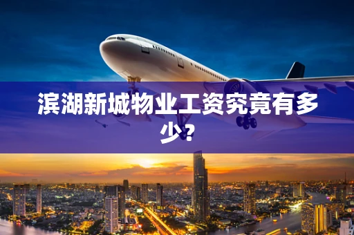 滨湖新城物业工资究竟有多少？