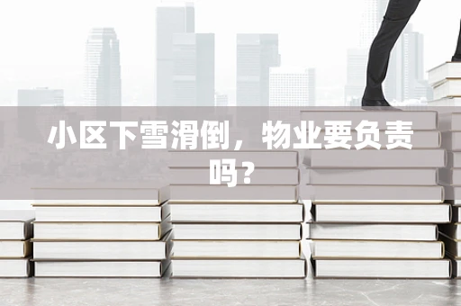 小区下雪滑倒，物业要负责吗？