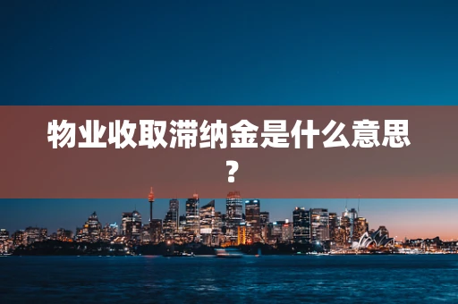 物业收取滞纳金是什么意思？