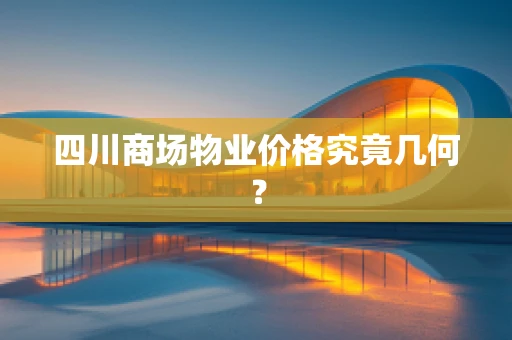 四川商场物业价格究竟几何？