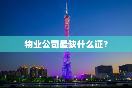 物业公司最缺什么证？