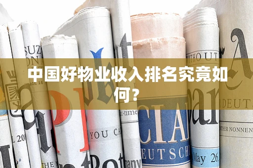 中国好物业收入排名究竟如何？