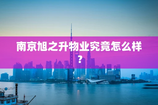 南京旭之升物业究竟怎么样？