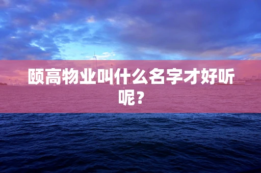 颐高物业叫什么名字才好听呢？