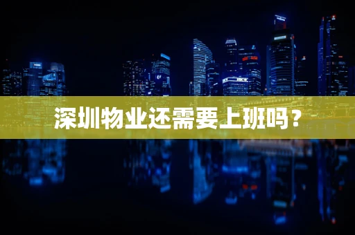 深圳物业还需要上班吗？