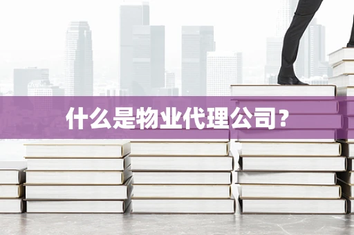 什么是物业代理公司？