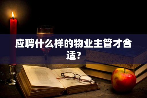 应聘什么样的物业主管才合适？