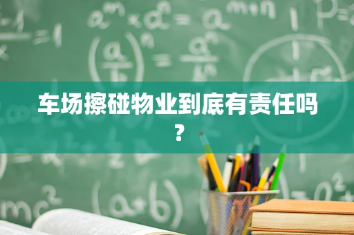 车场擦碰物业到底有责任吗？