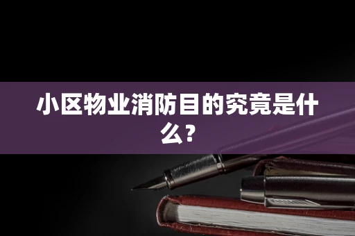 小区物业消防目的究竟是什么？