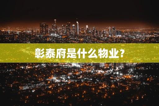 彰泰府是什么物业？