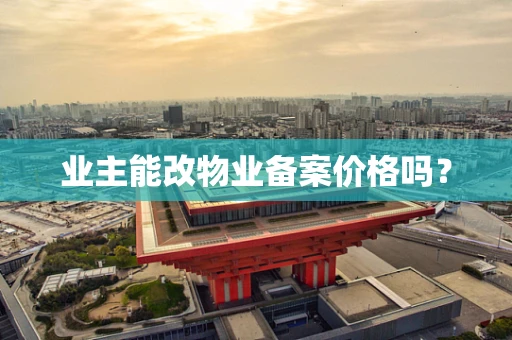 业主能改物业备案价格吗？