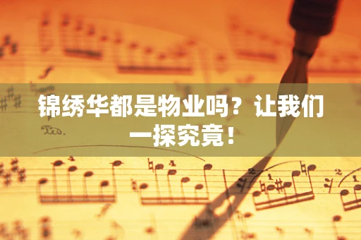 锦绣华都是物业吗？让我们一探究竟！