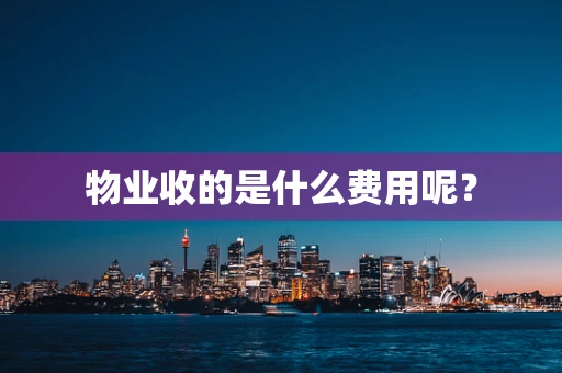物业收的是什么费用呢？