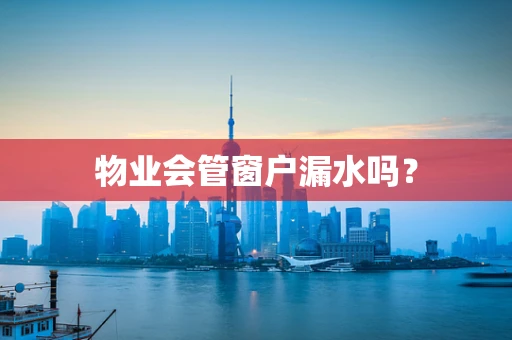 物业会管窗户漏水吗？