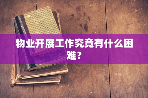 物业开展工作究竟有什么困难？