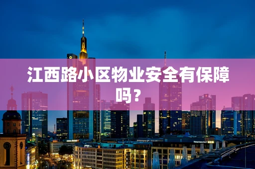 江西路小区物业安全有保障吗？