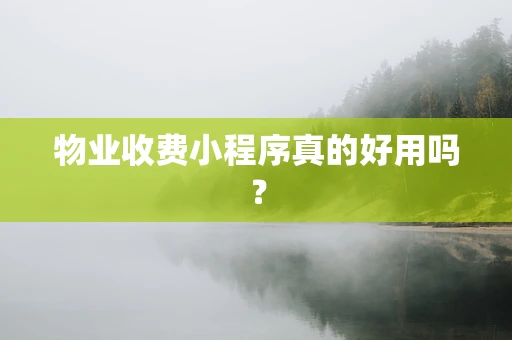 物业收费小程序真的好用吗？