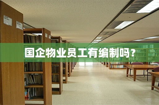 国企物业员工有编制吗？