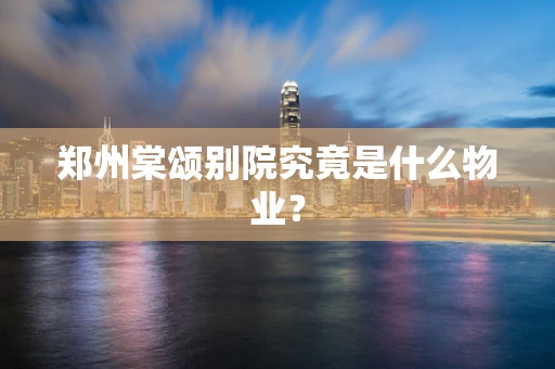 郑州棠颂别院究竟是什么物业？
