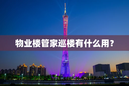 物业楼管家巡楼有什么用？