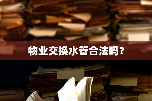 物业交换水管合法吗？