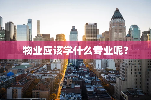 物业应该学什么专业呢？
