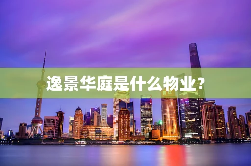 逸景华庭是什么物业？