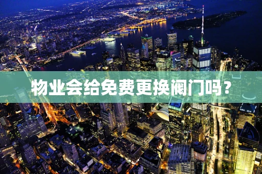 物业会给免费更换阀门吗？
