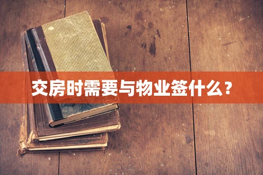 交房时需要与物业签什么？
