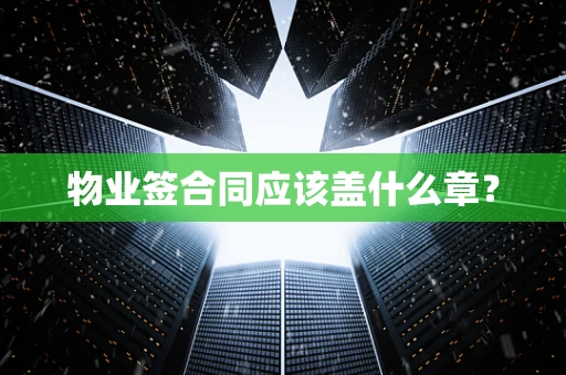 物业签合同应该盖什么章？