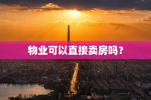 物业可以直接卖房吗？