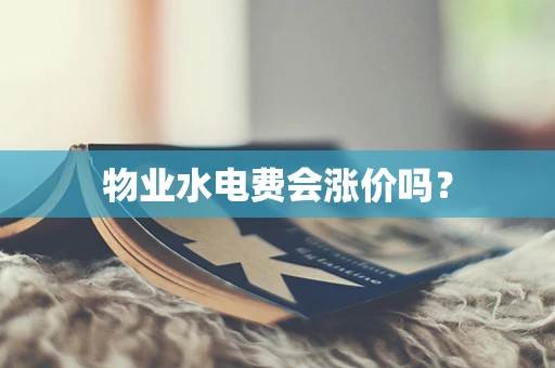 物业水电费会涨价吗？