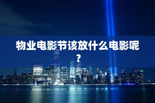 物业电影节该放什么电影呢？