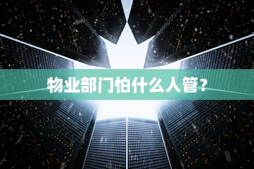物业部门怕什么人管？