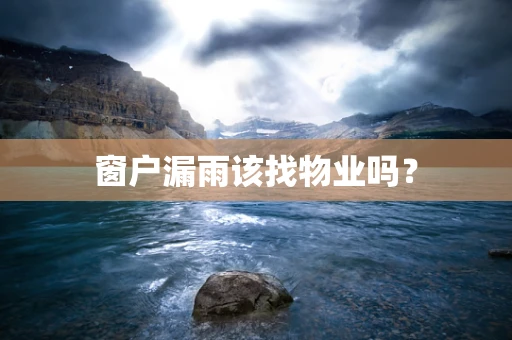 窗户漏雨该找物业吗？